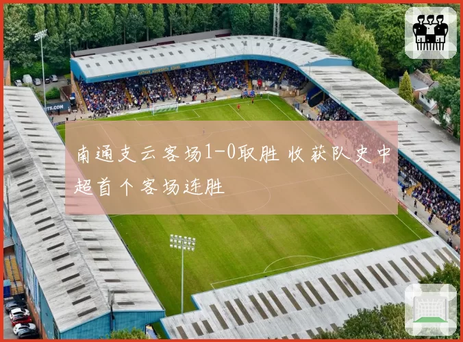 南通支云客场1-0取胜 收获队史中超首个客场连胜