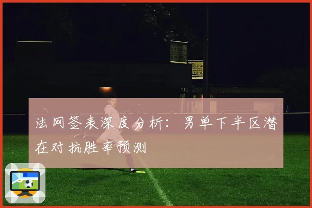法网签表深度分析：男单下半区潜在对抗胜率预测