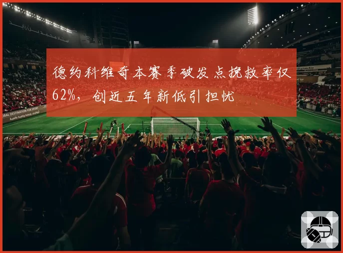 德约科维奇本赛季破发点挽救率仅62%，创近五年新低引担忧
