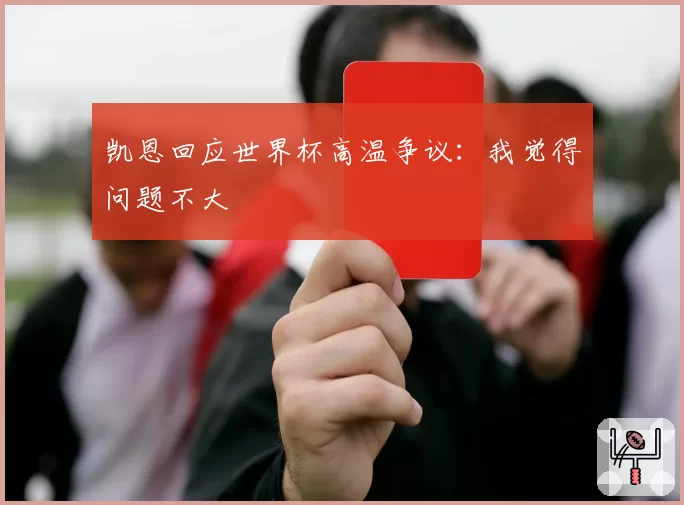 凯恩回应世界杯高温争议:我觉得问题不大