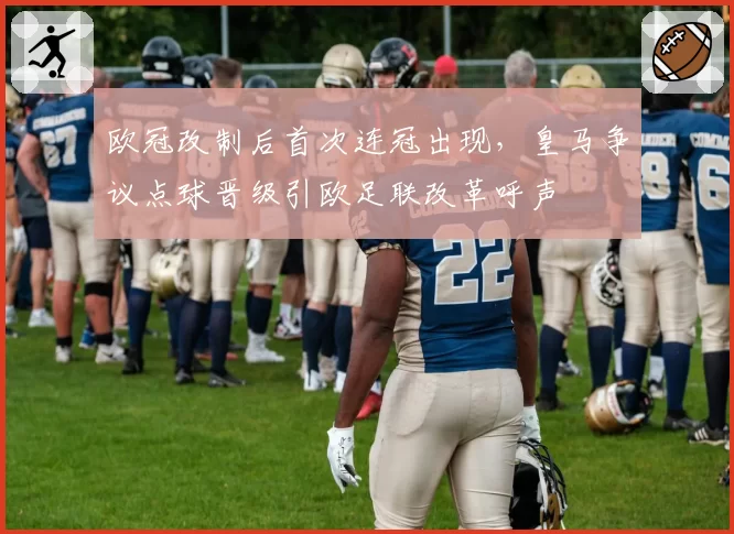 欧冠改制后首次连冠出现,皇马争议点球晋级引欧足联改革呼声