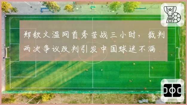 郑钦文温网首秀苦战三小时，裁判两次争议改判引发中国球迷不满