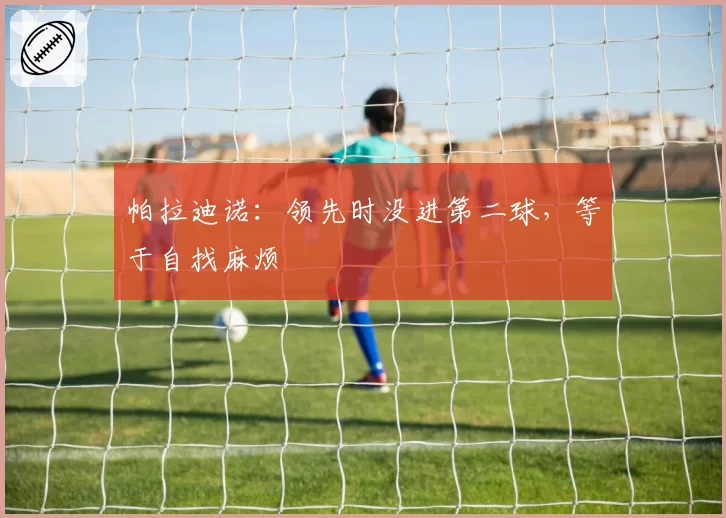 帕拉迪诺：领先时没进第二球，等于自找麻烦
