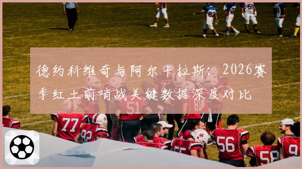 德约科维奇与阿尔卡拉斯:2026赛季红土前哨战关键数据深度对比