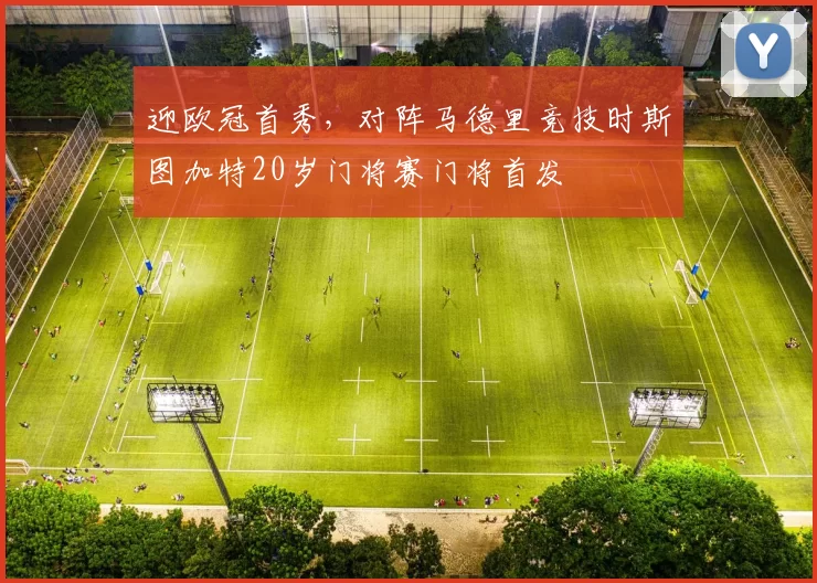 迎欧冠首秀，对阵马德里竞技时斯图加特20岁门将赛门将首发
