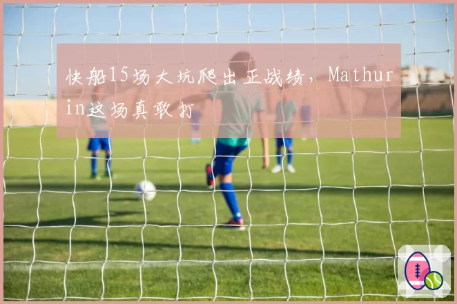 快船15场大坑爬出正战绩，Mathurin这场真敢打