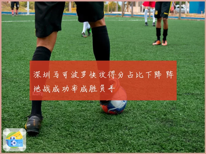 深圳马可波罗快攻得分占比下降 阵地战成功率成胜负手