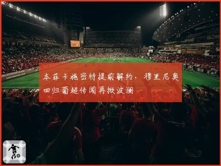 本菲卡施密特提前解约,穆里尼奥回归葡超传闻再掀波澜