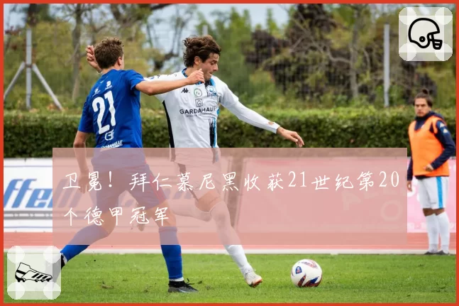 卫冕！拜仁慕尼黑收获21世纪第20个德甲冠军