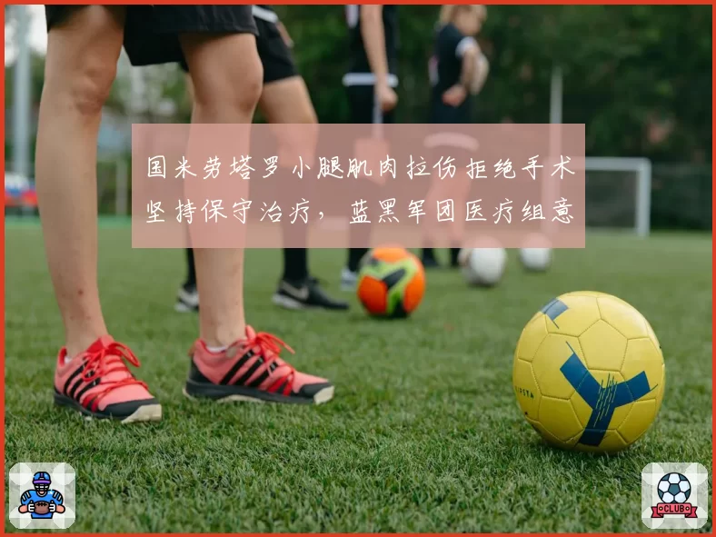 国米劳塔罗小腿肌肉拉伤拒绝手术坚持保守治疗，蓝黑军团医疗组意见分歧弥漫更衣室